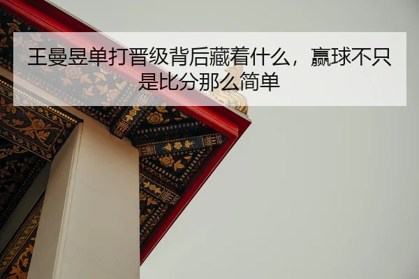 王曼昱单打晋级背后藏着什么，赢球不只是比分那么简单