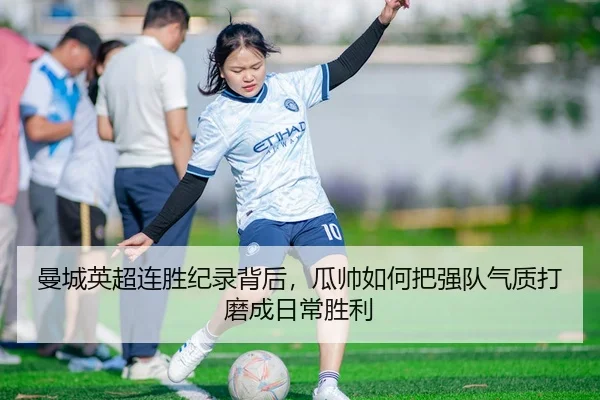 曼城英超连胜纪录背后，瓜帅如何把强队气质打磨成日常胜利