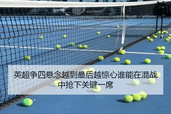 英超争四悬念越到最后越惊心谁能在混战中抢下关键一席