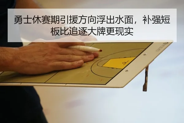 勇士休赛期引援方向浮出水面，补强短板比追逐大牌更现实